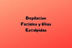DEPILACION FACIALES Y UÑAS ESCULPIDAS